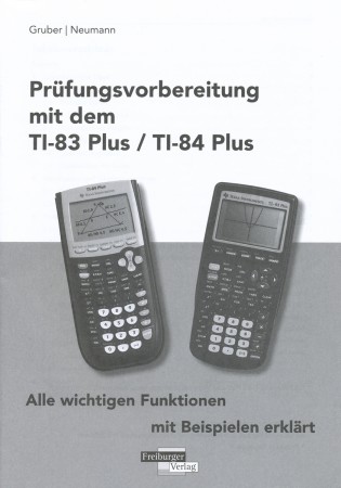 Prüfungsvorbereitung mit dem TI-83 Plus/TI-84 Plus alle wichtigen Funktionen mit Beispielen erklärt